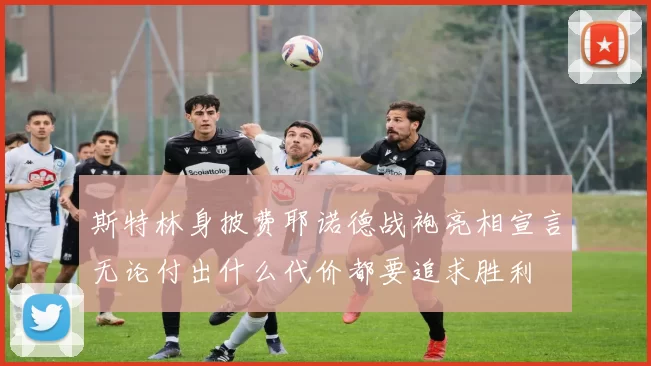 斯特林身披费耶诺德战袍亮相宣言无论付出什么代价都要追求胜利