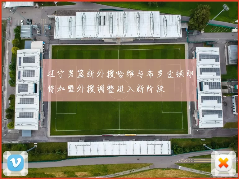 辽宁男篮新外援哈维与布罗金顿即将加盟外援调整进入新阶段