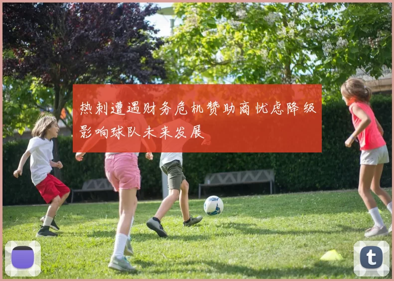 热刺遭遇财务危机赞助商忧虑降级影响球队未来发展