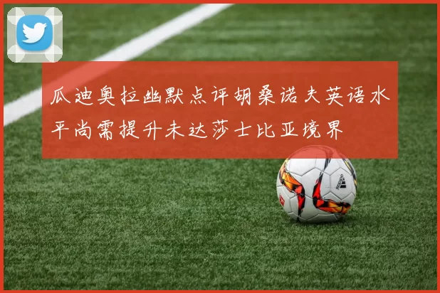 瓜迪奥拉幽默点评胡桑诺夫英语水平尚需提升未达莎士比亚境界