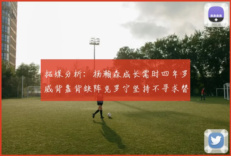 拓媒分析：杨瀚森成长需时四年罗威背靠背缺阵克罗宁坚持不寻求替补中锋