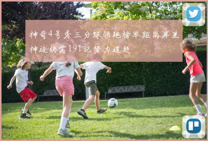 神奇4号秀三分球领跑榜单距离库里神迹仍需191记努力追赶