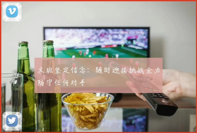文班坚定信念：随时迎接挑战全力防守任何对手