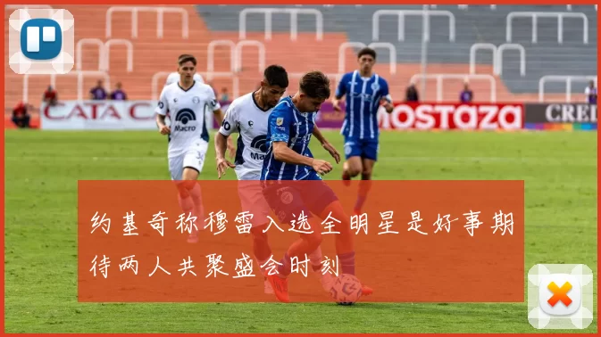 约基奇称穆雷入选全明星是好事期待两人共聚盛会时刻