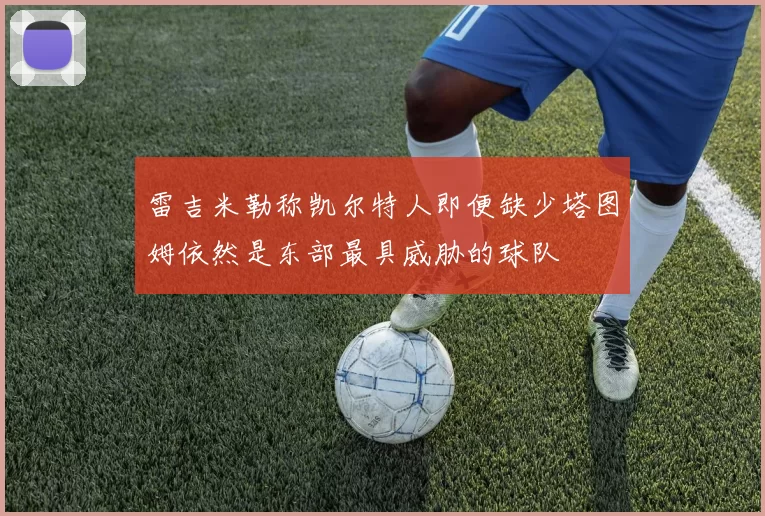 雷吉米勒称凯尔特人即便缺少塔图姆依然是东部最具威胁的球队