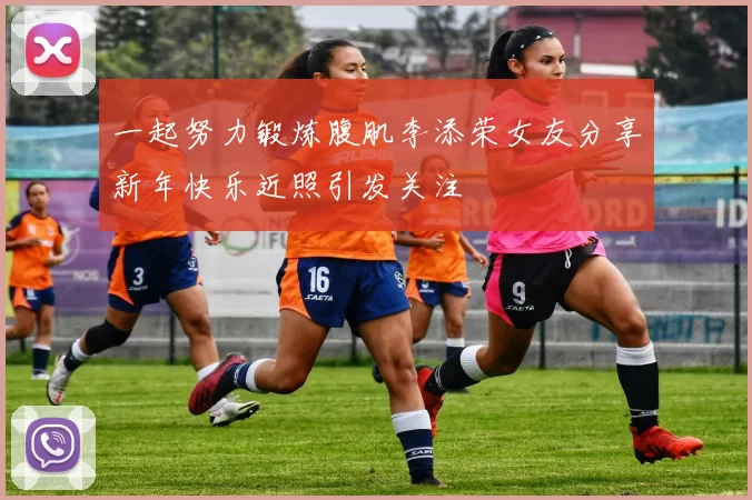 一起努力锻炼腹肌李添荣女友分享新年快乐近照引发关注