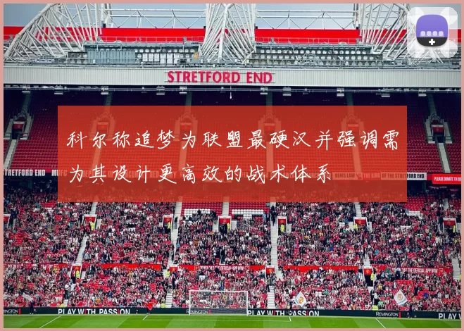 科尔称追梦为联盟最硬汉并强调需为其设计更高效的战术体系